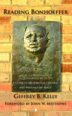 Reading Bonhoeffer: A Guide to His Spiritual Classics and Writings on Peace - Kelly, Geffrey B