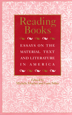 Reading Books: Essays on the Material Text and Literature in America - Moylan, Michele (Editor), and Stiles, Lane (Editor), and Winship, Michael (Foreword by)