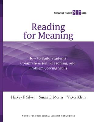 Reading for Meaning: How to Build Students' Comprehension, Reasoning, and Problem-Solving Skills (a Strategic Teacher PLC Guide) - Silver, Harvey F, and Morris, Susan C, and Klein, Victor