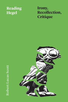 Reading Hegel: Irony, Recollection, Critique - Scott, Robert Lucas, Dr.