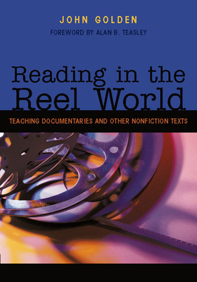 Reading in the Reel World: Teaching Documentaries and Other Nonfiction Texts - Golden, John, and Teasley, Alan B (Foreword by)