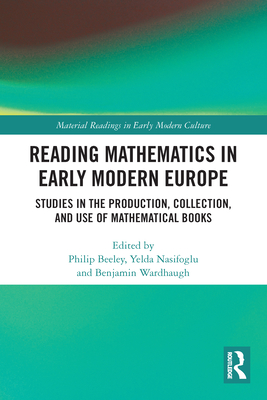 Reading Mathematics in Early Modern Europe: Studies in the Production, Collection, and Use of Mathematical Books - Beeley, Philip (Editor), and Nasifoglu, Yelda (Editor), and Wardhaugh, Benjamin (Editor)