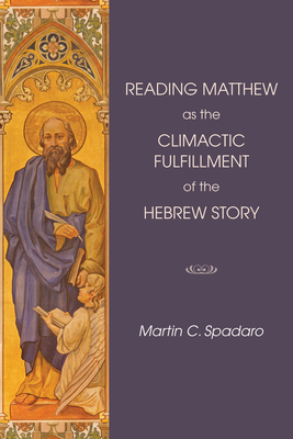 Reading Matthew as the Climactic Fulfillment of the Hebrew Story - Spadaro, Martin