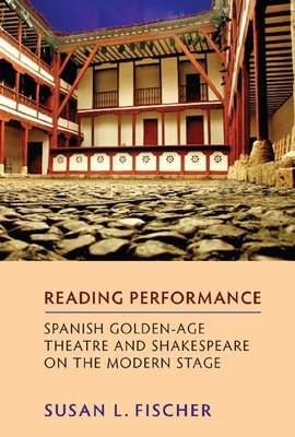 Reading Performance: Spanish Golden-Age Theatre and Shakespeare on the Modern Stage - Fischer, Susan L