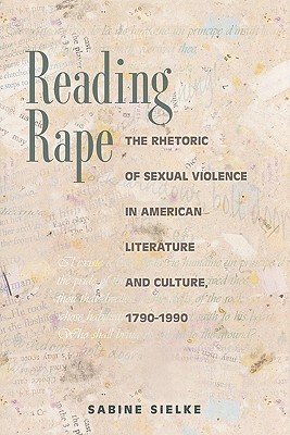 Reading Rape: The Rhetoric of Sexual Violence in American Literature and Culture, 1790-1990 - Sielke, Sabine
