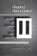 Reading Renunciation: Asceticism and Scripture in Early Christianity