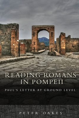 Reading Romans in Pompeii: Paul's Letter at Ground Level - Oakes, Peter