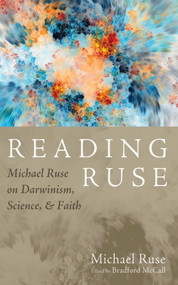 Reading Ruse: Michael Ruse on Darwinism, Science, and Faith - Ruse, Michael, and McCall, Bradford (Editor)