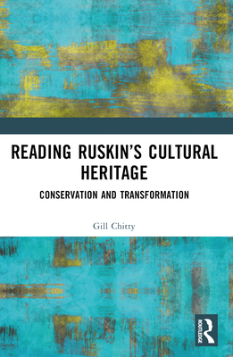 Reading Ruskin's Cultural Heritage: Conservation and Transformation - Chitty, Gill