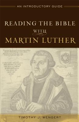 Reading the Bible with Martin Luther - An Introductory Guide - Wengert, Timothy J.