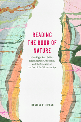 Reading the Book of Nature: How Eight Best Sellers Reconnected Christianity and the Sciences on the Eve of the Victorian Age - Topham, Jonathan R