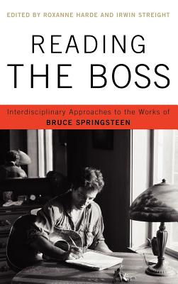 Reading the Boss: Interdisciplinary Approaches to the Works of Bruce Springsteen - Harde, Roxanne (Editor), and Streight, Irwin (Editor), and Abbruzzese, Teresa (Contributions by)