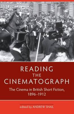 Reading the Cinematograph: The Cinema in British Short Fiction, 1896-1912 - Shail, Andrew (Editor), and Bottomore, Stephen (Contributions by), and Burrows, Jon (Contributions by)