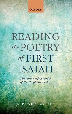 Reading the Poetry of First Isaiah: The Most Perfect Model of the Prophetic Poetry - Couey, J. Blake