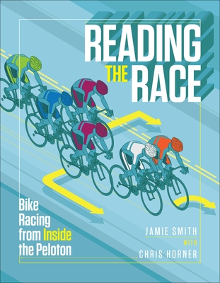 Reading the Race: Bike Racing from Inside the Peloton - Smith, Jamie, and Horner, Chris (Contributions by)