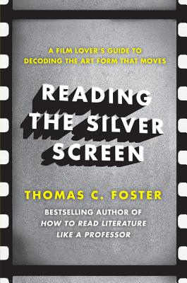 Reading the Silver Screen: A Film Lover's Guide to Decoding the Art Form That Moves - Foster, Thomas C