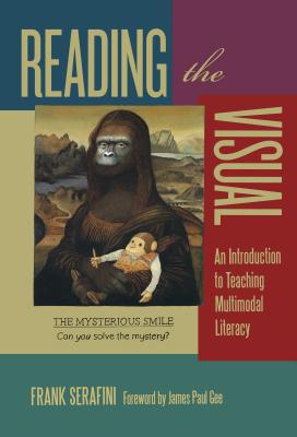 Reading the Visual: An Introduction to Teaching Multimodal Literacy - Serafini, Frank, Dr., and Genishi, Celia (Editor), and Alvermann, Donna E (Editor)