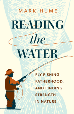 Reading the Water: Fly Fishing, Fatherhood, and Finding Strength in Nature - Hume, Mark