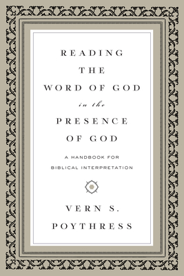 Reading the Word of God in the Presence of God: A Handbook for Biblical Interpretation - Poythress, Vern S, Dr.