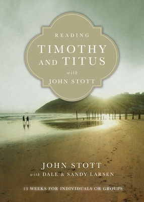 Reading Timothy and Titus with John Stott - 13 Weeks for Individuals or Groups - Stott, John, and Larsen, Dale, and Larsen, Sandy