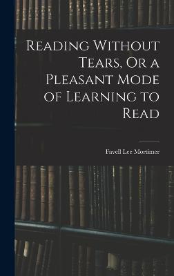 Reading Without Tears, Or a Pleasant Mode of Learning to Read - Mortimer, Favell Lee