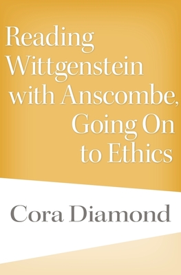 Reading Wittgenstein with Anscombe, Going On to Ethics - Diamond, Cora
