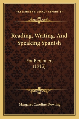 Reading, Writing, and Speaking Spanish: For Beginners (1913) - Dowling, Margaret Caroline