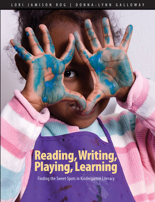 Reading, Writing, Playing, Learning: Finding the Sweet Spots in Kindergarten Literacy - Jamison Rog, Lori, and Galloway, Donna-Lynn