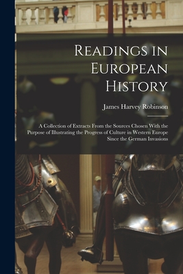 Readings in European History; a Collection of Extracts From the Sources Chosen With the Purpose of Illustrating the Progress of Culture in Western Europe Since the German Invasions - Robinson, James Harvey