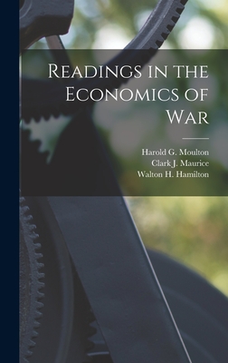 Readings in the Economics of War - Moulton, Harold G, and Hamilton, Walton H, and Maurice, Clark J