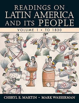 Readings on Latin America and Its People, Volume 1: To 1830 - Martin, Cheryl E, and Wasserman, Mark