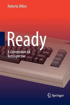 Ready: A Commodore 64 Retrospective - Dillon, Roberto