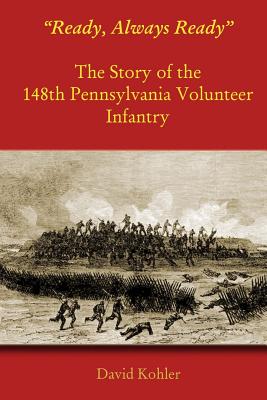 "Ready, Always Ready": The Story of the 148th Pennsylvania Volunteer Infantry - Kohler, David