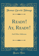 Ready! Ay, Ready!: And Other Addresses (Classic Reprint)