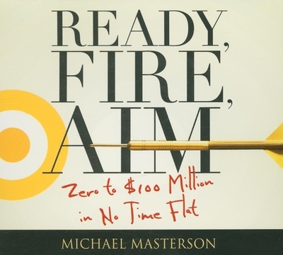 Ready, Fire, Aim: Zero to $100 Million in No Time Flat - Masterson, Michael, and Pratt, Sean (Narrator)