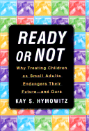 Ready or Not: Why Treating Children as Small Adults Endangers Their Future--And Ours - Hymowitz, Kay S