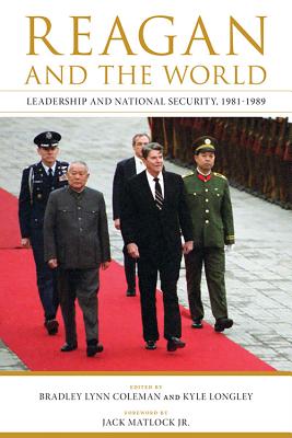Reagan and the World: Leadership and National Security, 1981-1989 - Coleman, Bradley Lynn (Editor), and Longley, Kyle (Editor), and Matlock, Jack (Foreword by)
