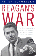 Reagan's War: The Epic Story of His Forty Year Struggle and Final Triumph Over Communism