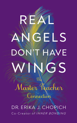 Real Angels Don't Have Wings: The Master Teacher Connection - Chopich, Erika J, Dr.