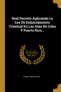 Real Decreto Aplicando La Ley de Enjuiciamiento Criminal En Las Islas de Cuba Y Puerto Rico...