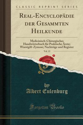 Real-Encyclopdie Der Gesammten Heilkunde, Vol. 15: Medicinisch-Chirurgisches Handwrterbuch Fr Praktische rzte; Wurstgift-Zymose; Nachtrge Und Register (Classic Reprint) - Eulenburg, Albert