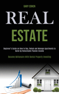 Real Estate: Beginner's Guide on How to Buy, Rehab and Manage Apartments to Build Up Remarkable Passive Income (Become Millionaire With Rental Property Investing)