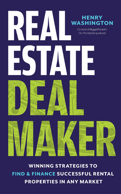 Real Estate Deal Maker: Real Estate Deal Maker: Winning Strategies to Find and Finance Successful Rental Properties in Any Market - Washington, Henry