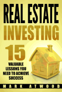 Real Estate Investing: 15 Valuable Lessons Needed to Achieve Success