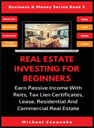 Real Estate Investing for Beginners: Earn Passive Income with Reits, Tax Lien Certificates, Lease, Residential & Commercial Real Estate