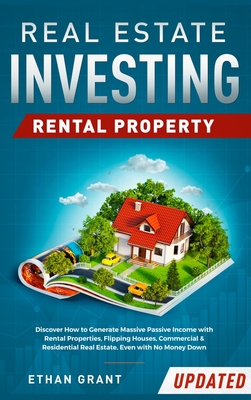 Real Estate Investing: Rental Property: Discover How to Generate Massive Income with Rental Properties, Flipping Houses, Commercial & Residential Real Estate, Even with No Money Down - Grant, Ethan