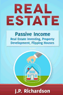 Real Estate: Passive Income: Real Estate Investing, Property Development, Flipping Houses