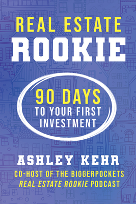 Real Estate Rookie: 90 Days to Your First Investment - Kehr, Ashley