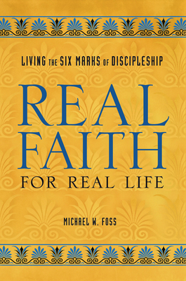 Real Faith for Real Life: Living the Six Marks of Discipleship - Foss, Michael W