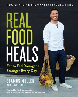 Real Food Heals: Eat to Feel Younger and Stronger Every Day: A Cookbook - Mullen, Seamus, and Lipman, Frank (Foreword by), and Ko, Genevieve